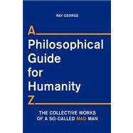 A Philosophical Guide for Humanity Z: The Collective Works of a So-called Mad Man