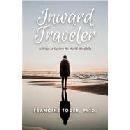 Inward Traveler: 51 Ways to Explore the World Mindfully