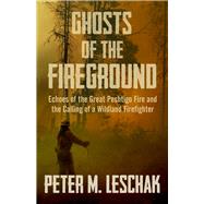 Ghosts of the Fireground Echoes of the Great Peshtigo Fire and the Calling of a Wildland Firefighter