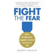 Fight the Fear How to beat your negative mindset and win in life