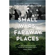 Small Wars, Faraway Places Global Insurrection and the Making of the Modern World, 1945-1965