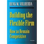 Building the Flexible Firm How to Remain Competitive