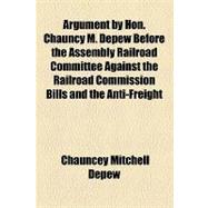 Argument by Hon. Chauncy M. Depew Before the Assembly Railroad Committee Against the Railroad Commission Bills and the Anti-Freight Discrimination Bills in the Assembly Chamber, Thursday, March 9th 1882