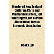 Murdered New Zealand Children : Chris and Cru Kahui Murders, Jeff Whittington, Nia Glassie Abuse Case, Teresa Cormack, Liam Ashley