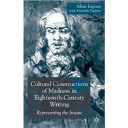 Cultural Constructions of Madness in Eighteenth-Century Writing Representing the Insane