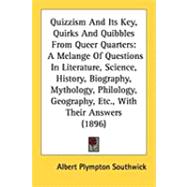 Quizzism and Its Key, Quirks and Quibbles from Queer Quarters: A Melange of Questions in Literature, Science, History, Biography, Mythology, Philology, Geography, Etc., With Their Answers