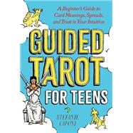Guided Tarot for Teens A Beginner's Guide to Card Meanings, Spreads, and Trust in Your Intuition