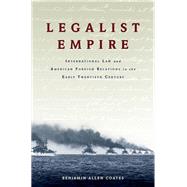 Legalist Empire International Law and American Foreign Relations in the Early Twentieth Century