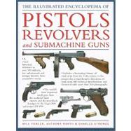 The Illustrated Encyclopedia of Pistols Revolvers and Submachine Guns