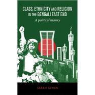 Class, Ethnicity and Religion in the Bengali East End A Political History