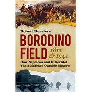 Borodino Field 1812 & 1941 How Napoleon and Hitler Met Their Matches Outside Moscow
