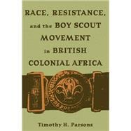 Race, Resistance, And The Boy Scout Movement In British Colonial Africa