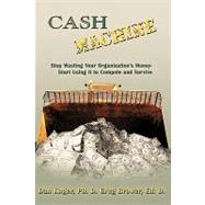 Cash MacHine : Stop Wasting Your Organization's Money-Start Using it to Compete and Survive