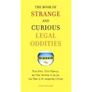 The Book of Strange and Curious Legal Oddities Pizza Police, Illicit Fishbowls, and Other Anomalies of theLaw That Make Us AllUnsuspecting Criminals