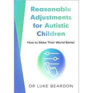 Reasonable Adjustments for Autistic Children How to Make Their World Better