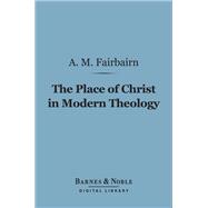 The Place of Christ in Modern Theology (Barnes & Noble Digital Library)