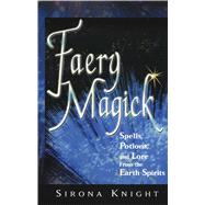 Faery Magick : Spells, Potions, and Lore from the Earth Spirits