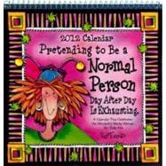 Pretending to Be a Normal Person Day After Day Is Exhausting 2012 Calendar