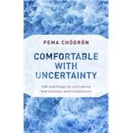 Comfortable with Uncertainty 108 Teachings on Cultivating Fearlessness and Compassion
