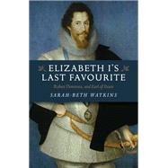 Elizabeth I's Last Favourite Robert Devereux, 2nd Earl of Essex