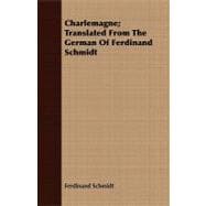 Charlemagne: Translated from the German of Ferdinand Schmidt