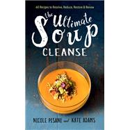 The Ultimate Soup Cleanse 60 Recipes to Reduce, Restore, Renew & Resolve