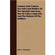 Cannon and Camera Sea and Land Battles of the Spanish-american War in Cuba, Camp Life, and the Return of the Soldiers