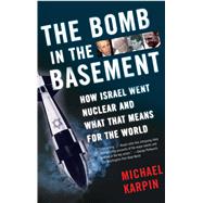 The Bomb in the Basement How Israel Went Nuclear and What That Means for the World