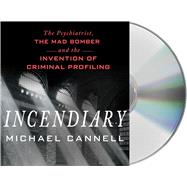 Incendiary The Psychiatrist, the Mad Bomber and the Invention of Criminal Profiling