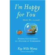 I'm Happy for You (Sort Of...Not Really) Finding Contentment in a Culture of Comparison
