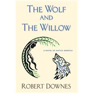 The Wolf and the Willow A Novel of Native America
