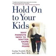 Hold on to Your Kids: Why Parents Need to Matter More Than Peers