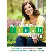Sara Snow's Fresh Living : The Essential Room-by-Room Guide to a Greener, Healthier Family and Home