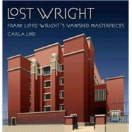 Lost Wright : Frank Lloyd Wright's Vanished Masterpieces