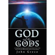 God and the Gods: A Compelling Investigation and Personal Quest for the Truth About God of the Bible and the Gods of Ancient History