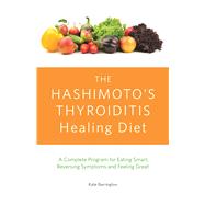 The Hashimoto's Thyroiditis Healing Diet A Complete Program for Eating Smart, Reversing Symptoms and Feeling Great