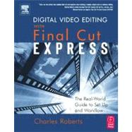 Digital Video Editing with Final Cut Express: The Real-World Guide to Set Up and Workflow