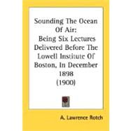 Sounding the Ocean of Air : Being Six Lectures Delivered Before the Lowell Institute of Boston, in December 1898 (1900)