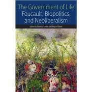 The Government of Life Foucault, Biopolitics, and Neoliberalism