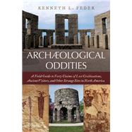 Archaeological Oddities A Field Guide to Forty Claims of Lost Civilizations, Ancient Visitors, and Other Strange Sites in North America
