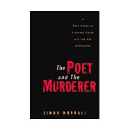 The Poet and the Murderer A True Story of Literary Crime and the Art of Forgery