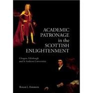 Academic Patronage in the Scottish Enlightenment Glasgow, Edinburgh and St Andrews Universities