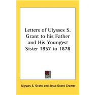Letters of Ulysses S. Grant to His Father and His Youngest Sister 1857 to 1878