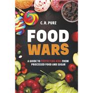 Food Wars: A Guide to Protecting Kids from Processed Food and Sugar