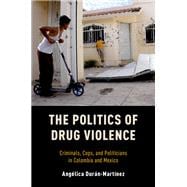 The Politics of Drug Violence Criminals, Cops and Politicians in Colombia and Mexico