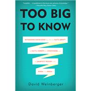 Too Big to Know Rethinking Knowledge Now That the Facts Aren't the Facts, Experts Are Everywhere, and the Smartest Person in the Room Is the Room