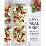 The Visual Guide to Easy Meal Prep Save Time and Eat Healthy with over 75 Recipes