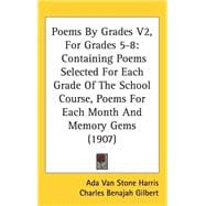 Poems by Grades V2, for Grades 5-8 : Containing Poems Selected for Each Grade of the School Course, Poems for Each Month and Memory Gems (1907)