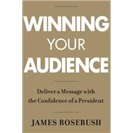 Winning Your Audience Deliver a Message with the Confidence of a President