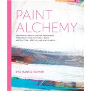 Paint Alchemy Exploring Process-Driven Techniques through Design, Pattern, Color, Abstraction, Acrylic and Mixed Media